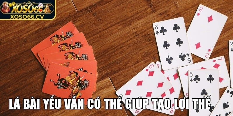 Tận dụng các lá bài yếu để tạo lợi thế