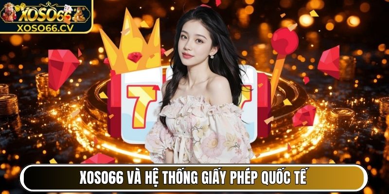 XOSO66 và hệ thống giấy phép quốc tế
